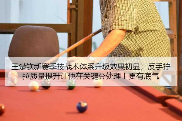 王楚钦新赛季技战术体系升级效果初显，反手拧拉质量提升让他在关键分处理上更有底气